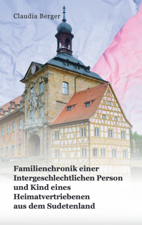 Familienchronik einer Intergeschlechtlichen Person und Kind eines Heimatvertriebenen aus dem Sudetenland  von der Autorin: Claudia Berger